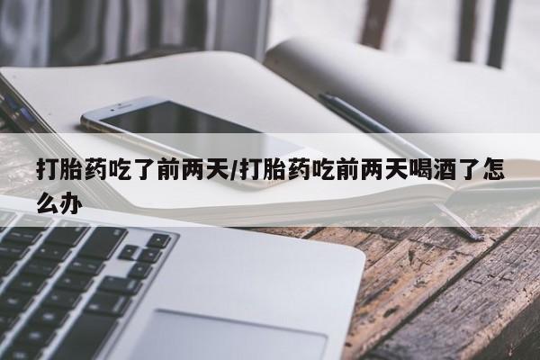 哪里有米非司酮片,打胎药吃了前两天/打胎药吃前两天喝酒了怎么办