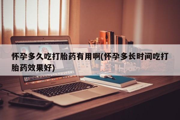 哪里有米非司酮片,怀孕多久吃打胎药有用啊(怀孕多长时间吃打胎药效果好)