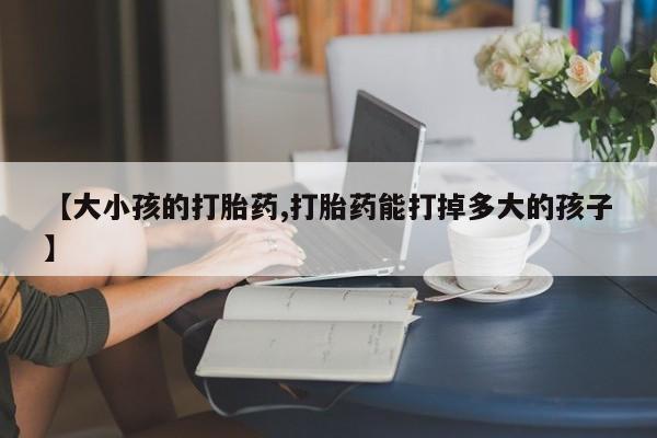 哪里有米非司酮片,【大小孩的打胎药,打胎药能打掉多大的孩子】