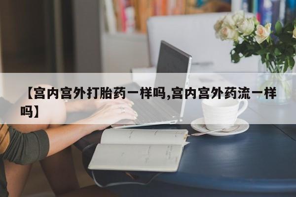 哪里有米非司酮片,【宫内宫外打胎药一样吗,宫内宫外药流一样吗】