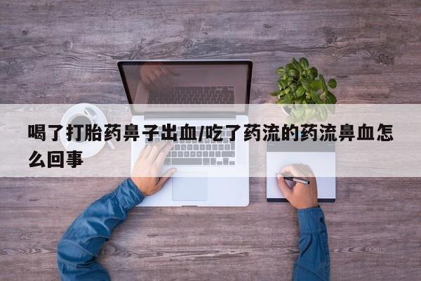 哪里有米非司酮片,喝了打胎药鼻子出血/吃了药流的药流鼻血怎么回事