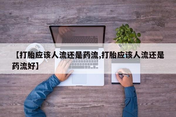 哪里有米非司酮片,【打胎应该人流还是药流,打胎应该人流还是药流好】