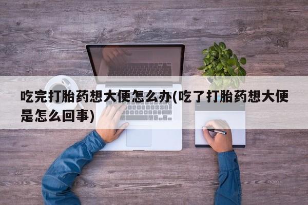 哪里有米非司酮片,吃完打胎药想大便怎么办(吃了打胎药想大便是怎么回事)
