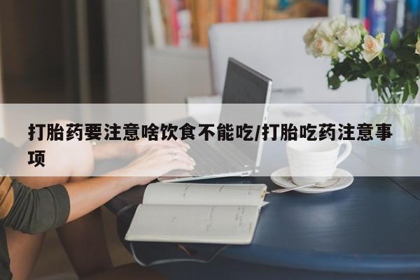 哪里有米非司酮片,打胎药要注意啥饮食不能吃/打胎吃药注意事项