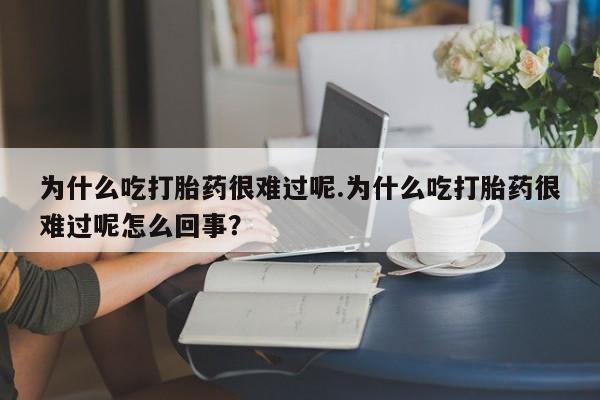 哪里有米非司酮片,为什么吃打胎药很难过呢.为什么吃打胎药很难过呢怎么回事？
