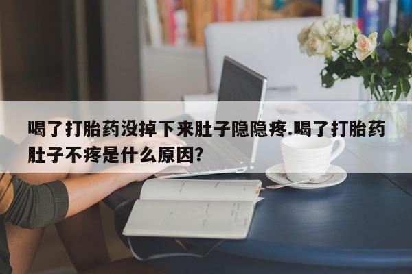 哪里有米非司酮片,喝了打胎药没掉下来肚子隐隐疼.喝了打胎药肚子不疼是什么原因？