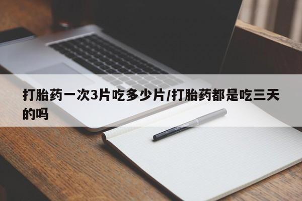 哪里有米非司酮片,打胎药一次3片吃多少片/打胎药都是吃三天的吗