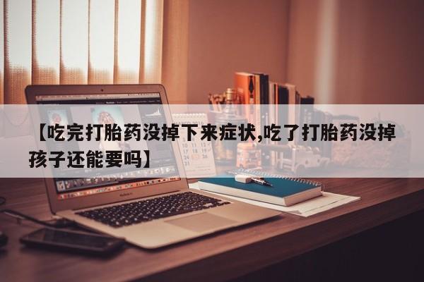 哪里有米非司酮片,【吃完打胎药没掉下来症状,吃了打胎药没掉孩子还能要吗】