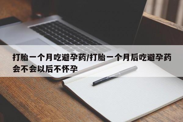 哪里有米非司酮片,打胎一个月吃避孕药/打胎一个月后吃避孕药会不会以后不怀孕