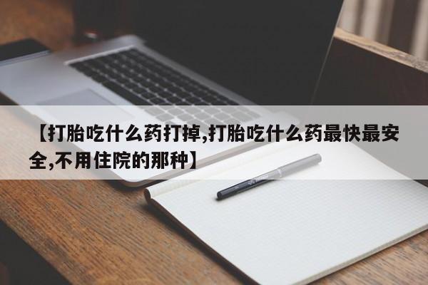 哪里有米非司酮片,【打胎吃什么药打掉,打胎吃什么药最快最安全,不用住院的那种】