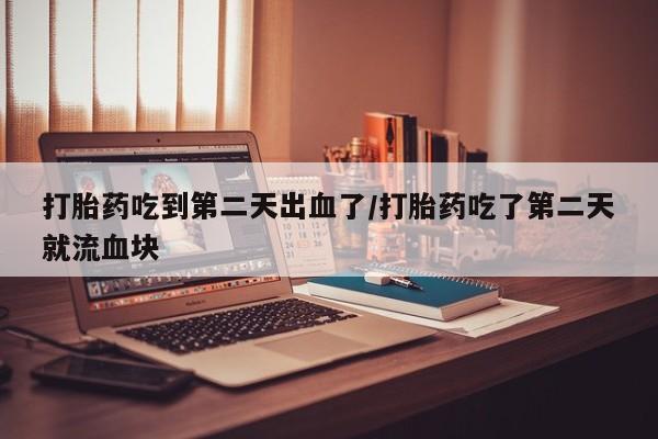 哪里有米非司酮片,打胎药吃到第二天出血了/打胎药吃了第二天就流血块