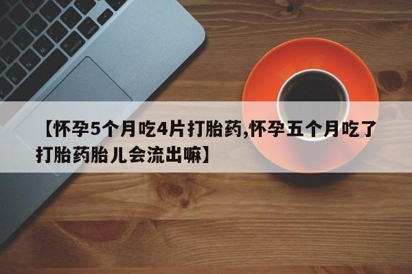 哪里有米非司酮片,【怀孕5个月吃4片打胎药,怀孕五个月吃了打胎药胎儿会流出嘛】