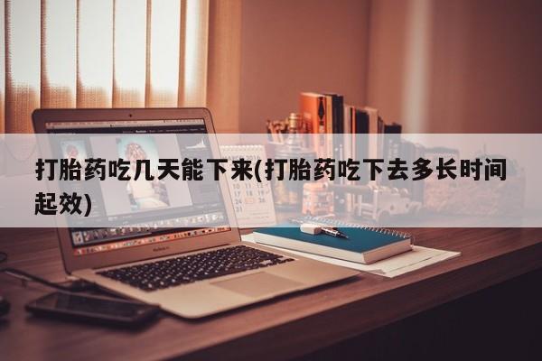 哪里有米非司酮片,打胎药吃几天能下来(打胎药吃下去多长时间起效)