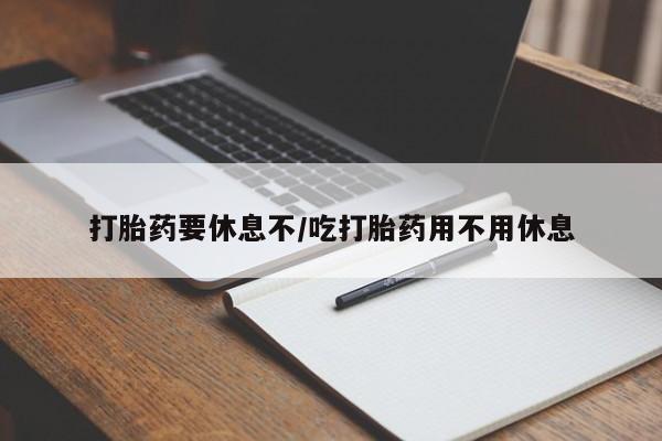 哪里有米非司酮片,打胎药要休息不/吃打胎药用不用休息