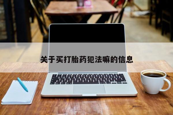 哪里有米非司酮片,关于买打胎药犯法嘛的信息