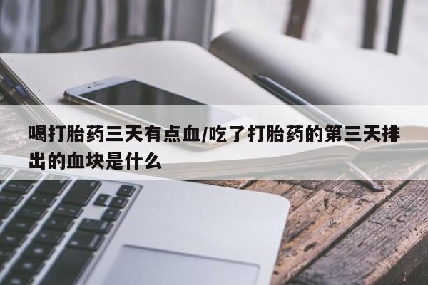 哪里有米非司酮片,喝打胎药三天有点血/吃了打胎药的第三天排出的血块是什么