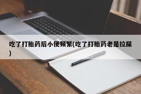 哪里有米非司酮片,吃了打胎药后小便频繁(吃了打胎药老是拉屎)