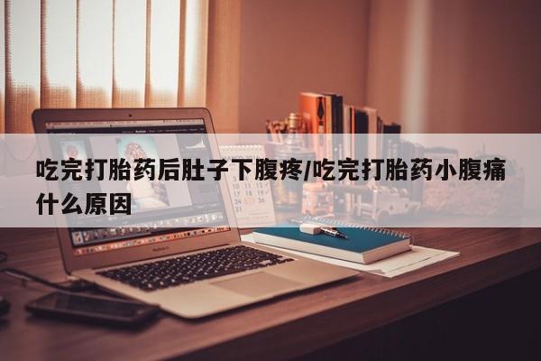 哪里有米非司酮片,吃完打胎药后肚子下腹疼/吃完打胎药小腹痛什么原因
