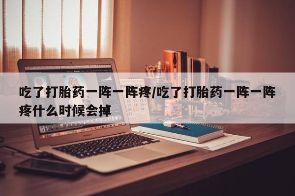 哪里有米非司酮片,吃了打胎药一阵一阵疼/吃了打胎药一阵一阵疼什么时候会掉
