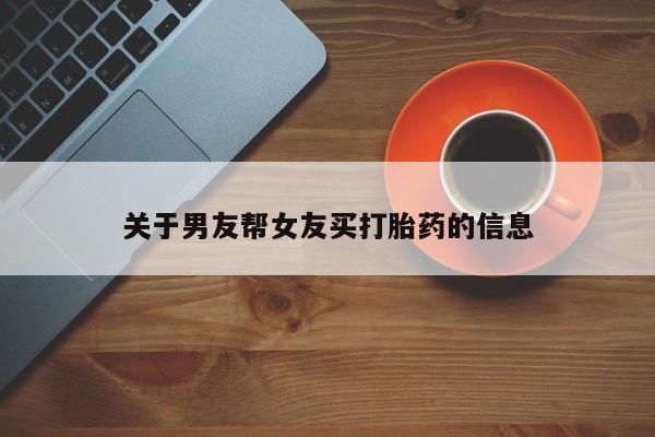 哪里有米非司酮片,关于男友帮女友买打胎药的信息