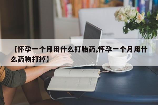 哪里有米非司酮片,【怀孕一个月用什么打胎药,怀孕一个月用什么药物打掉】
