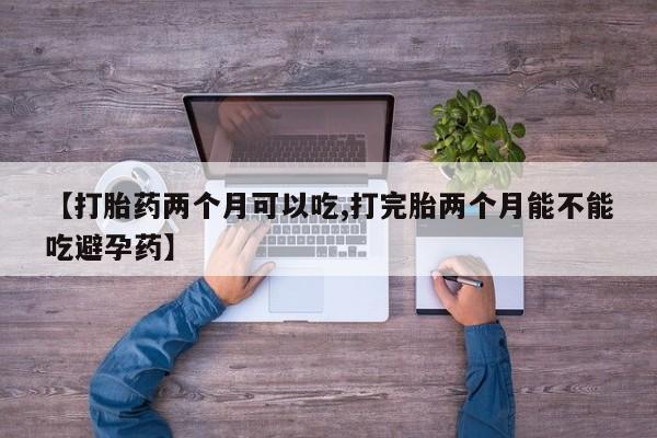 哪里有米非司酮片,【打胎药两个月可以吃,打完胎两个月能不能吃避孕药】