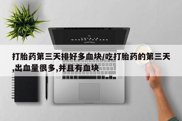 哪里有米非司酮片,打胎药第三天排好多血块/吃打胎药的第三天,出血量很多,并且有血块