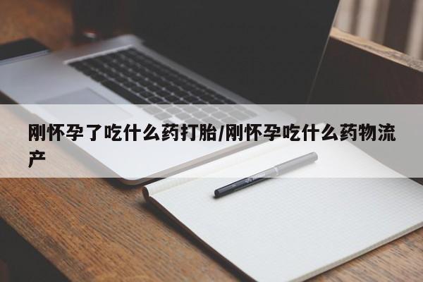 哪里有米非司酮片,刚怀孕了吃什么药打胎/刚怀孕吃什么药物流产