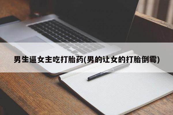 哪里有米非司酮片,男生逼女主吃打胎药(男的让女的打胎倒霉)