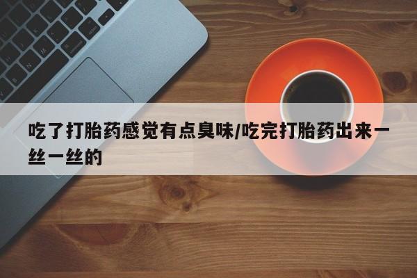 哪里有米非司酮片,吃了打胎药感觉有点臭味/吃完打胎药出来一丝一丝的