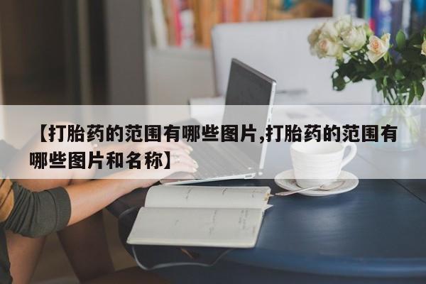 哪里有米非司酮片,【打胎药的范围有哪些图片,打胎药的范围有哪些图片和名称】