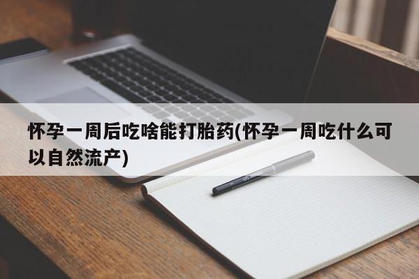 哪里有米非司酮片,怀孕一周后吃啥能打胎药(怀孕一周吃什么可以自然流产)