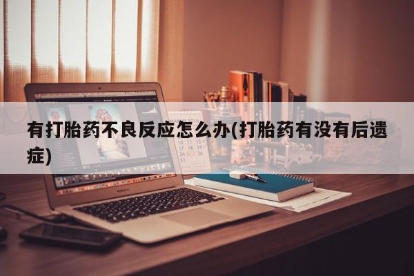 哪里有米非司酮片,有打胎药不良反应怎么办(打胎药有没有后遗症)