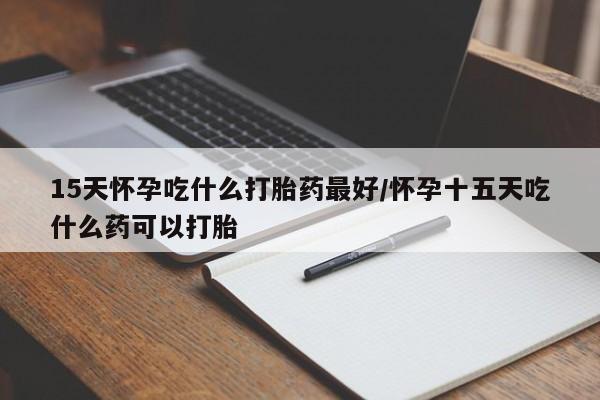哪里有米非司酮片,15天怀孕吃什么打胎药最好/怀孕十五天吃什么药可以打胎