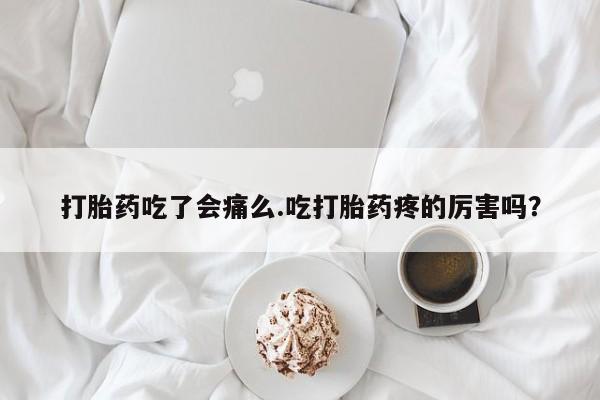 哪里有米非司酮片,打胎药吃了会痛么.吃打胎药疼的厉害吗？