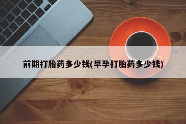 哪里有米非司酮片,前期打胎药多少钱(早孕打胎药多少钱)