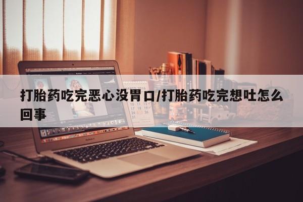 哪里有米非司酮片,打胎药吃完恶心没胃口/打胎药吃完想吐怎么回事