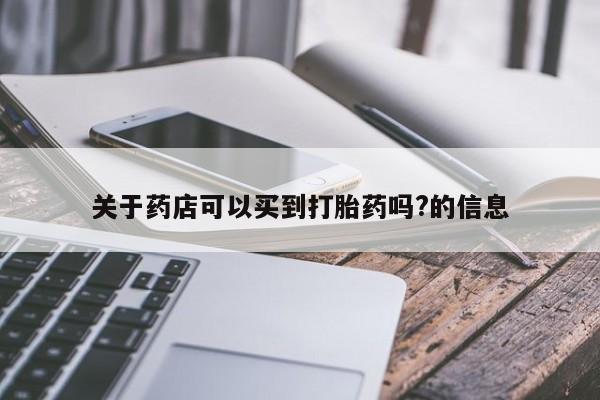 哪里有米非司酮片,关于药店可以买到打胎药吗?的信息