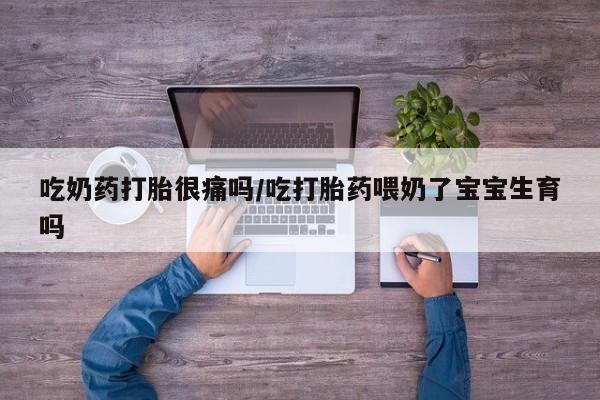 哪里有米非司酮片,吃奶药打胎很痛吗/吃打胎药喂奶了宝宝生育吗
