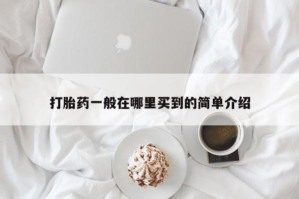 哪里有米非司酮片,打胎药一般在哪里买到的简单介绍