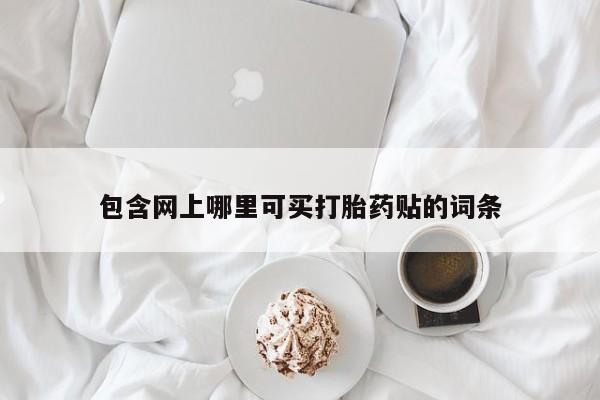 哪里有米非司酮片,包含网上哪里可买打胎药贴的词条