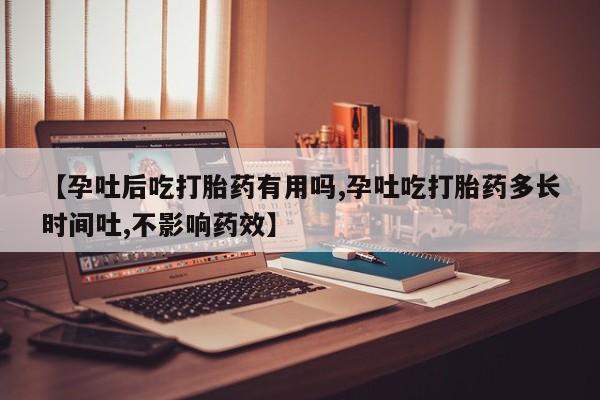 哪里有米非司酮片,【孕吐后吃打胎药有用吗,孕吐吃打胎药多长时间吐,不影响药效】