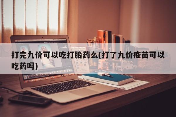 哪里有米非司酮片,打完九价可以吃打胎药么(打了九价疫苗可以吃药吗)
