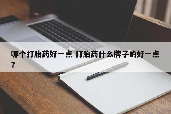 哪里有米非司酮片,哪个打胎药好一点.打胎药什么牌子的好一点？