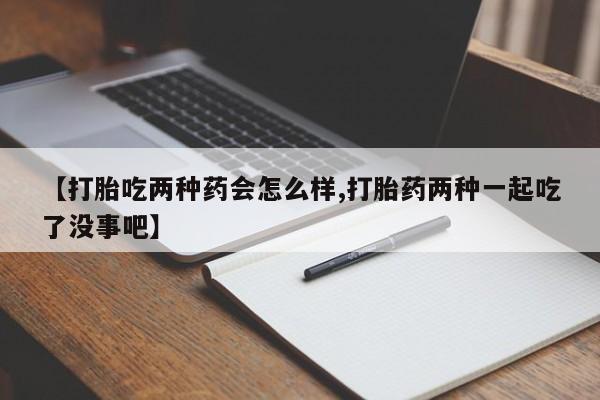 哪里有米非司酮片,【打胎吃两种药会怎么样,打胎药两种一起吃了没事吧】