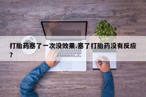 哪里有米非司酮片,打胎药塞了一次没效果.塞了打胎药没有反应？