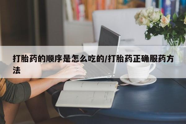 哪里有米非司酮片,打胎药的顺序是怎么吃的/打胎药正确服药方法