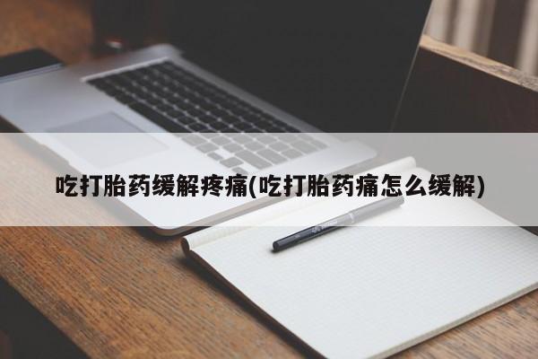 哪里有米非司酮片,吃打胎药缓解疼痛(吃打胎药痛怎么缓解)