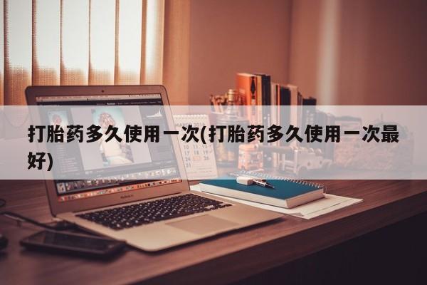 哪里有米非司酮片,打胎药多久使用一次(打胎药多久使用一次最好)