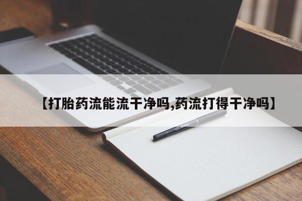 哪里有米非司酮片,【打胎药流能流干净吗,药流打得干净吗】